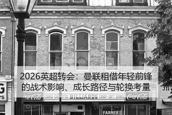 2026英超转会：曼联租借年轻前锋的战术影响、成长路径与轮换考量